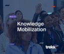 What is Knowledge Mobilization? TREKK